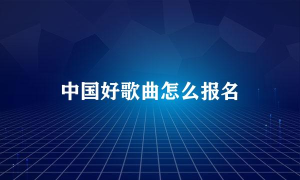 中国好歌曲怎么报名