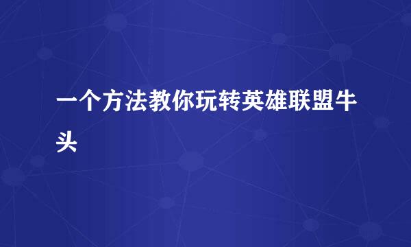 一个方法教你玩转英雄联盟牛头