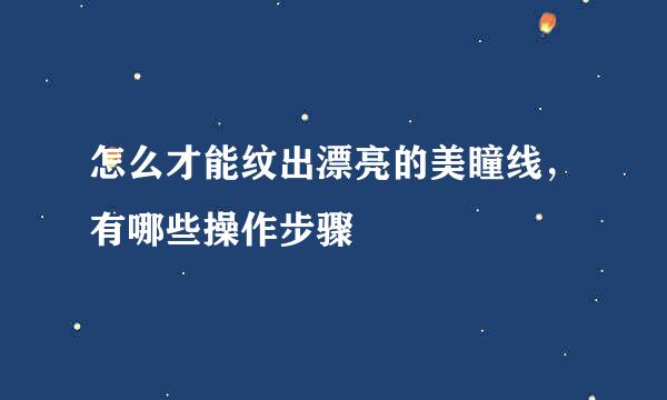 怎么才能纹出漂亮的美瞳线，有哪些操作步骤