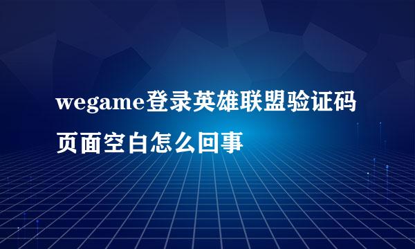 wegame登录英雄联盟验证码页面空白怎么回事