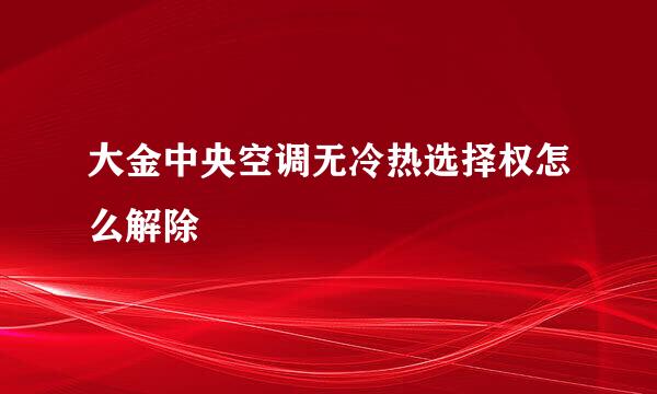 大金中央空调无冷热选择权怎么解除