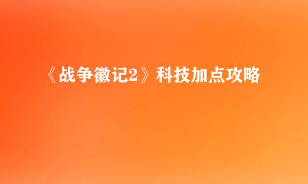 《战争徽记2》科技加点攻略