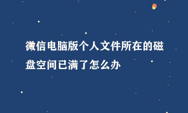 微信电脑版个人文件所在的磁盘空间已满了怎么办