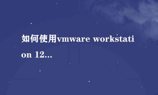 如何使用vmware workstation 12安装虚拟机