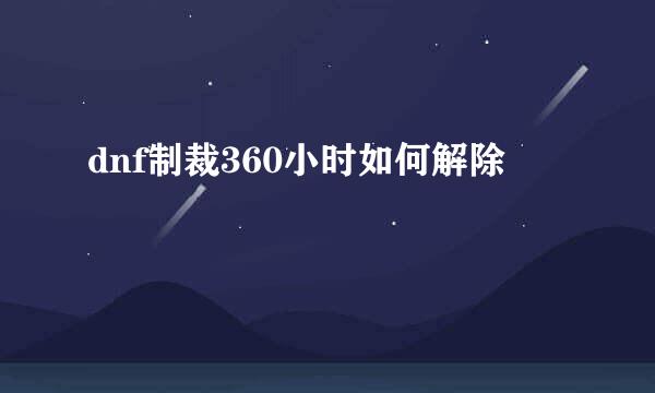 dnf制裁360小时如何解除