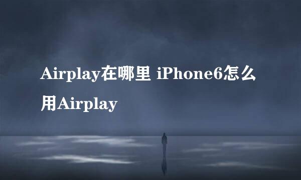 Airplay在哪里 iPhone6怎么用Airplay