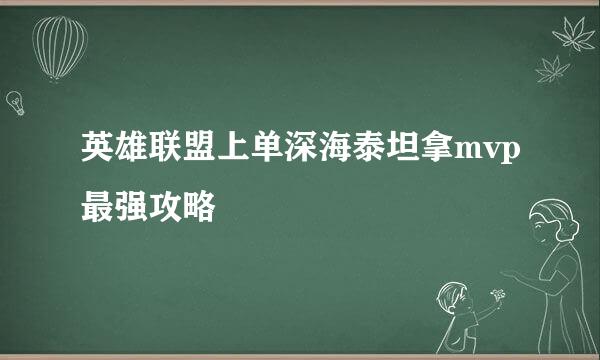 英雄联盟上单深海泰坦拿mvp最强攻略