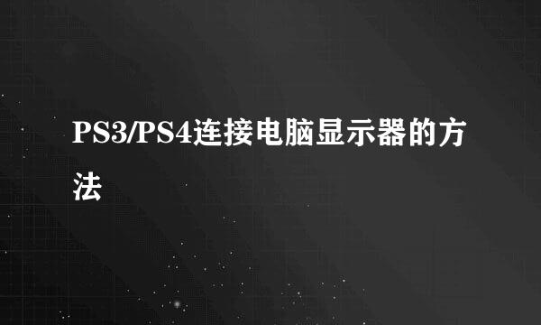 PS3/PS4连接电脑显示器的方法