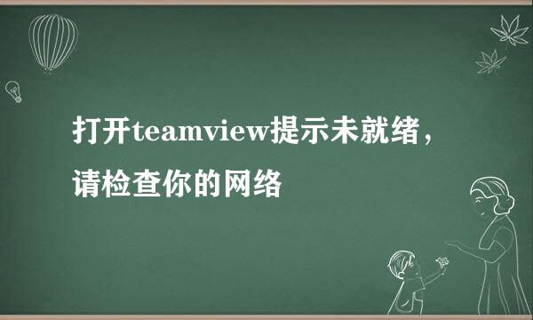 打开teamview提示未就绪，请检查你的网络