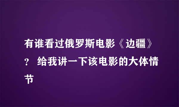 有谁看过俄罗斯电影《边疆》？ 给我讲一下该电影的大体情节