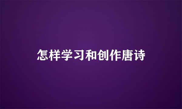 怎样学习和创作唐诗