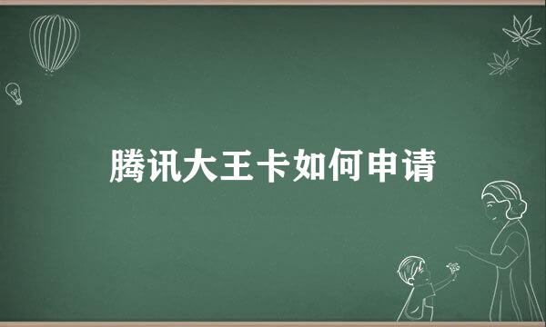 腾讯大王卡如何申请