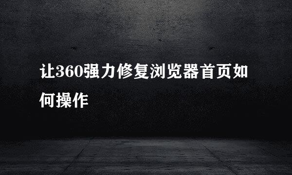 让360强力修复浏览器首页如何操作