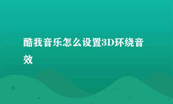 酷我音乐怎么设置3D环绕音效