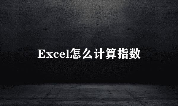 Excel怎么计算指数