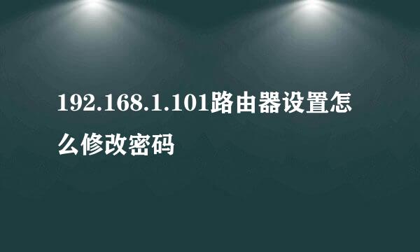 192.168.1.101路由器设置怎么修改密码