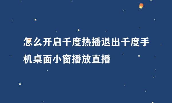 怎么开启千度热播退出千度手机桌面小窗播放直播