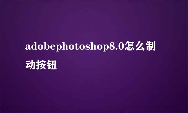 adobephotoshop8.0怎么制动按钮