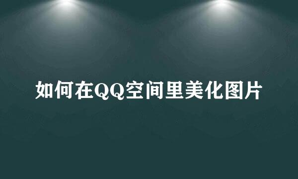 如何在QQ空间里美化图片