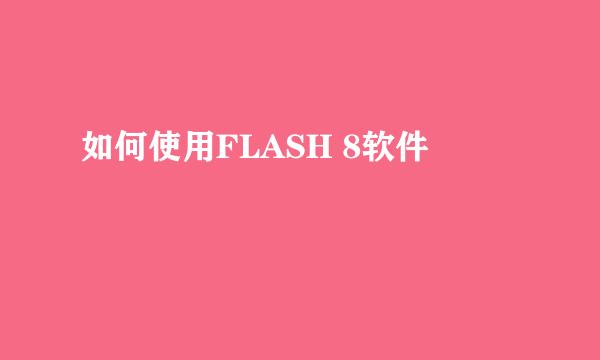 如何使用FLASH 8软件