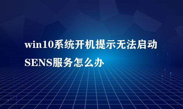 win10系统开机提示无法启动SENS服务怎么办