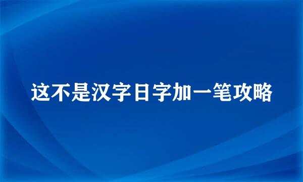 这不是汉字日字加一笔攻略