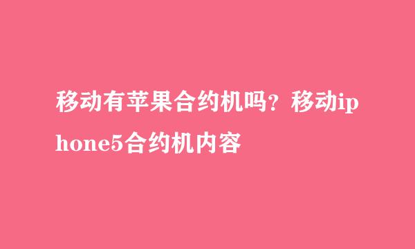 移动有苹果合约机吗？移动iphone5合约机内容