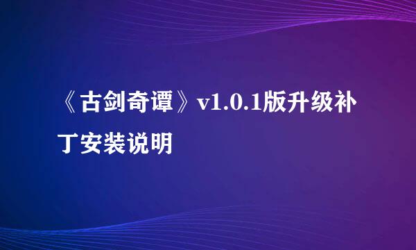 《古剑奇谭》v1.0.1版升级补丁安装说明