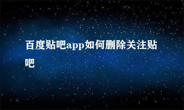 百度贴吧app如何删除关注贴吧