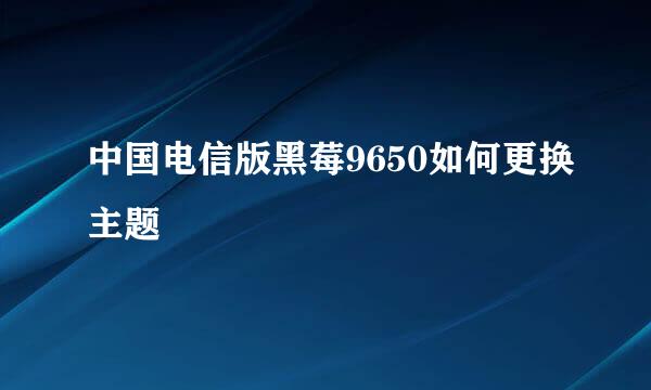 中国电信版黑莓9650如何更换主题