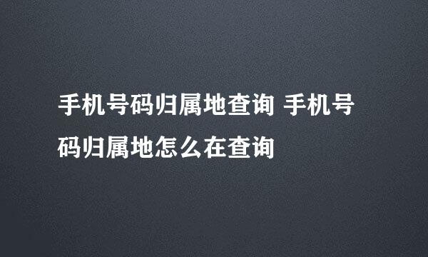 手机号码归属地查询 手机号码归属地怎么在查询