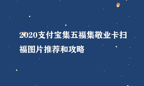 2020支付宝集五福集敬业卡扫福图片推荐和攻略