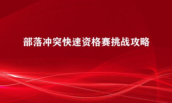 部落冲突快速资格赛挑战攻略