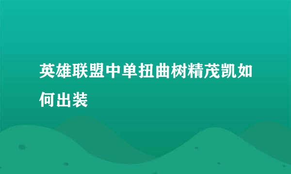 英雄联盟中单扭曲树精茂凯如何出装