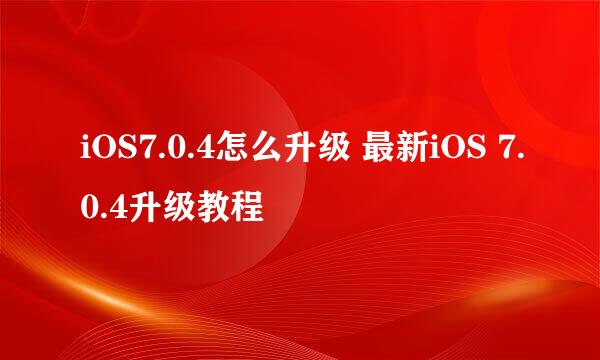 iOS7.0.4怎么升级 最新iOS 7.0.4升级教程