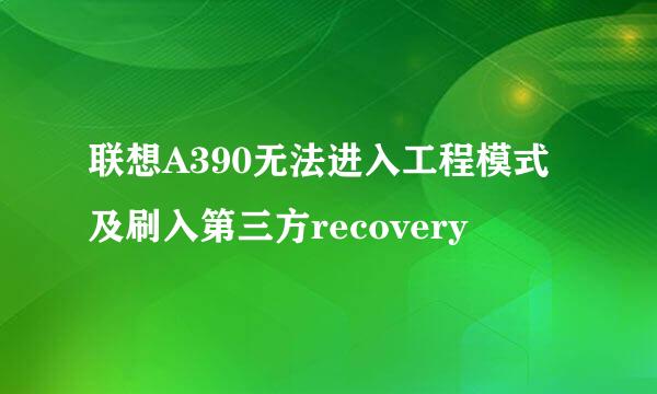 联想A390无法进入工程模式及刷入第三方recovery