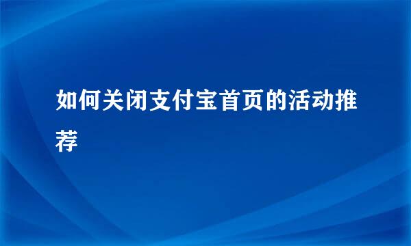 如何关闭支付宝首页的活动推荐