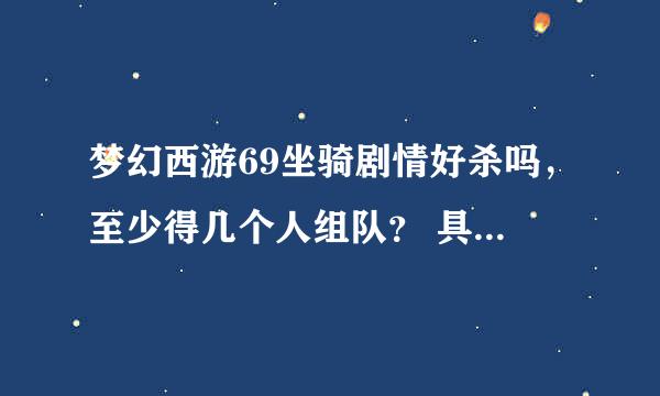 梦幻西游69坐骑剧情好杀吗，至少得几个人组队？ 具体步骤是怎么样的、