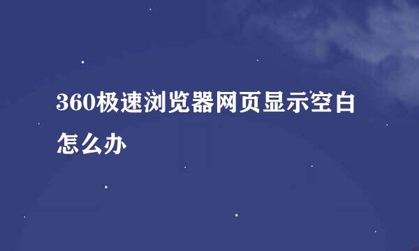 360极速浏览器网页显示空白怎么办