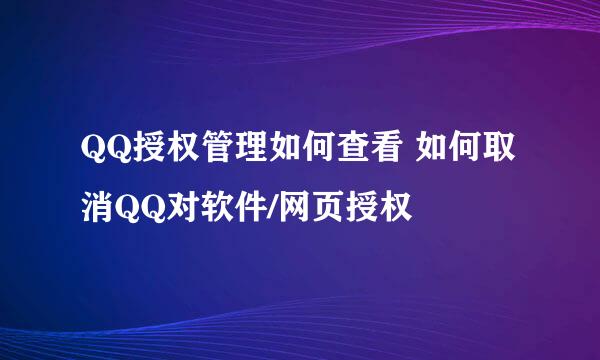 QQ授权管理如何查看 如何取消QQ对软件/网页授权