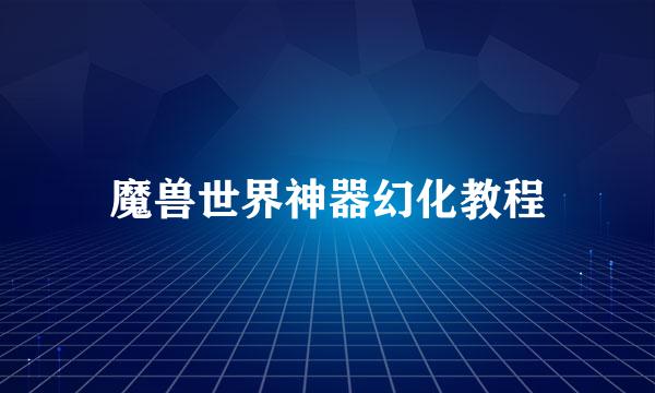 魔兽世界神器幻化教程