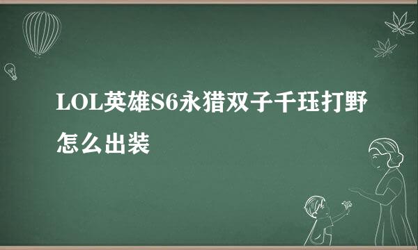 LOL英雄S6永猎双子千珏打野怎么出装