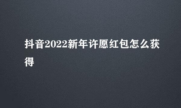 抖音2022新年许愿红包怎么获得