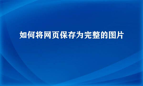 如何将网页保存为完整的图片