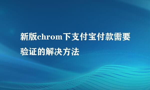 新版chrom下支付宝付款需要验证的解决方法