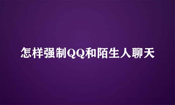 怎样强制QQ和陌生人聊天