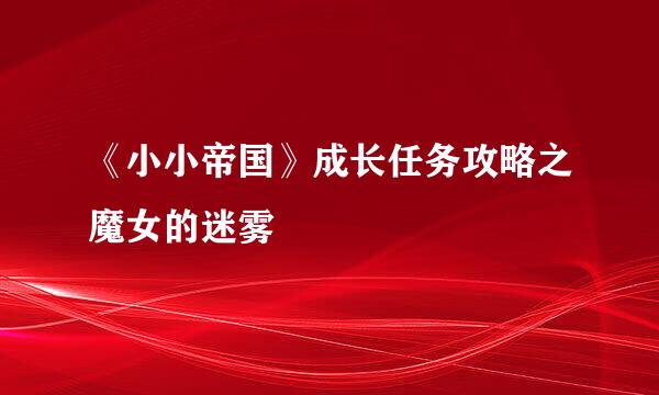 《小小帝国》成长任务攻略之魔女的迷雾