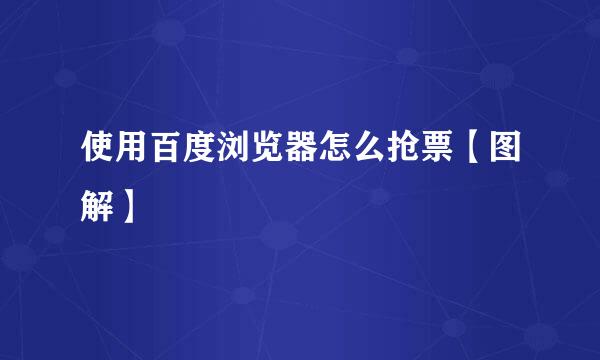 使用百度浏览器怎么抢票【图解】