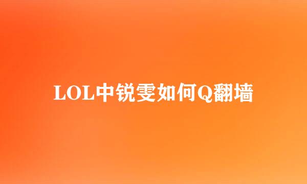 LOL中锐雯如何Q翻墙