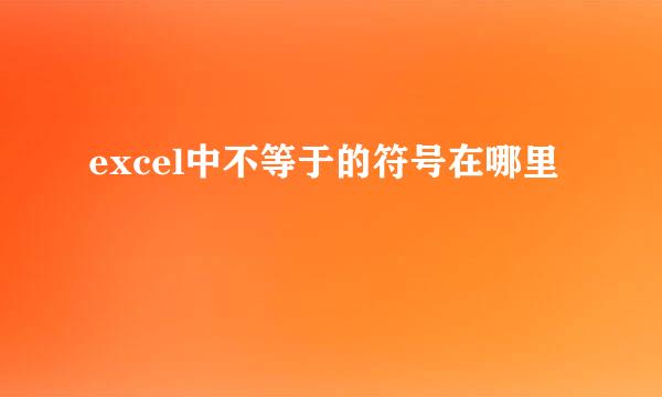 excel中不等于的符号在哪里